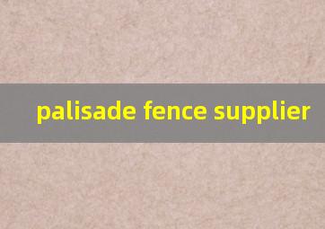  palisade fence supplier